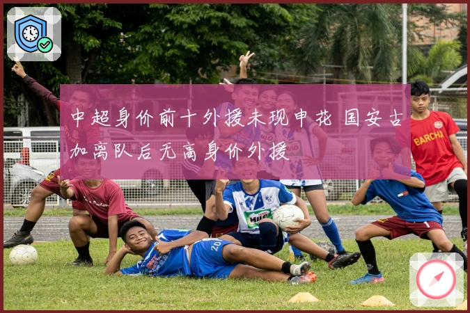 中超身价前十外援未现申花 国安古加离队后无高身价外援