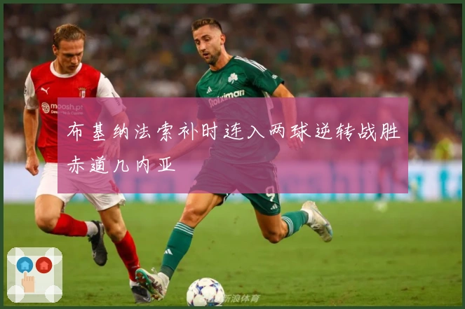 布基纳法索补时连入两球逆转战胜赤道几内亚