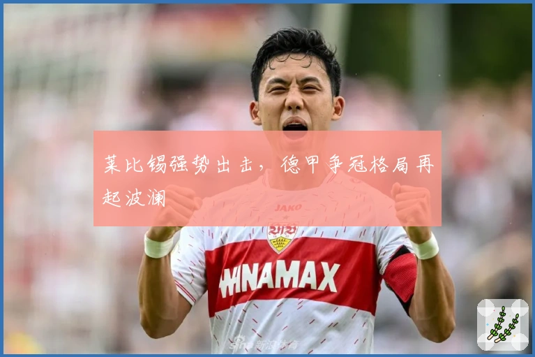 莱比锡强势出击，德甲争冠格局再起波澜