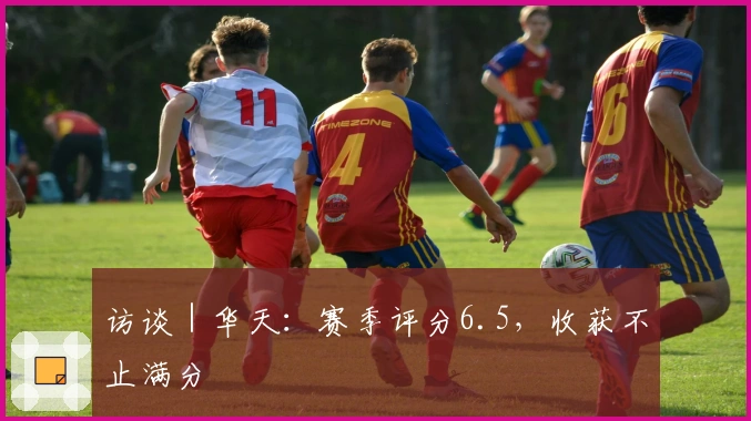 访谈｜华天：赛季评分6.5，收获不止满分