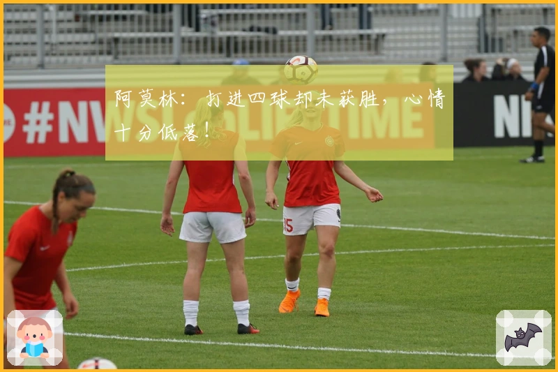 阿莫林：打进四球却未获胜，心情十分低落！