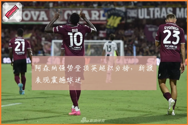 阿森纳强势登顶英超积分榜，新援表现震撼球迷