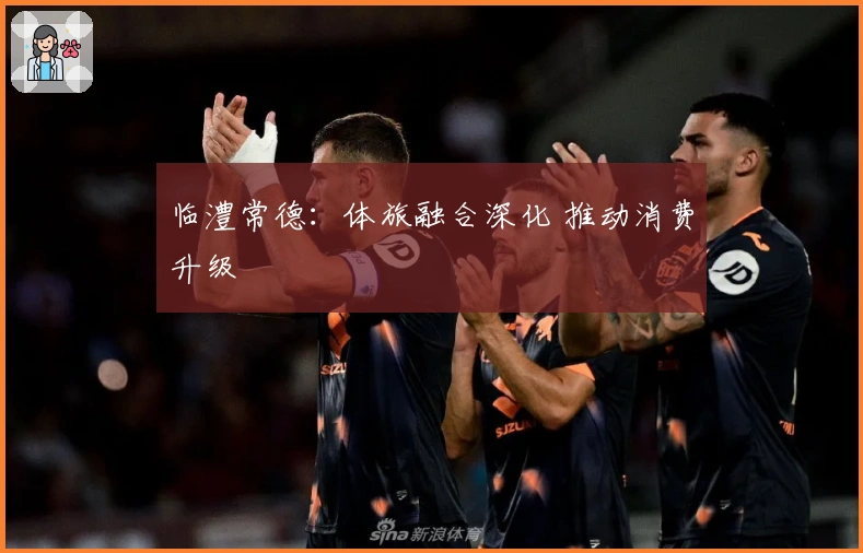 临澧常德：体旅融合深化 推动消费升级