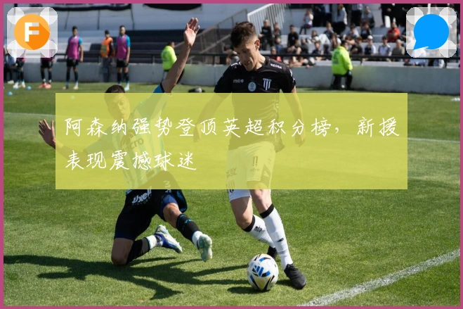 阿森纳强势登顶英超积分榜，新援表现震撼球迷