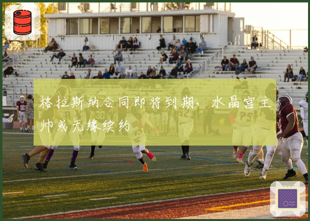 格拉斯纳合同即将到期，水晶宫主帅或无缘续约