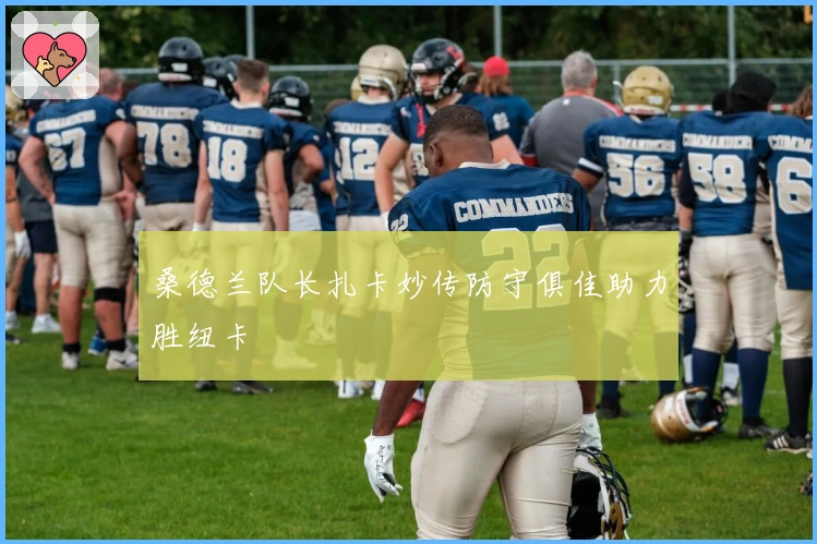 桑德兰队长扎卡妙传防守俱佳助力胜纽卡