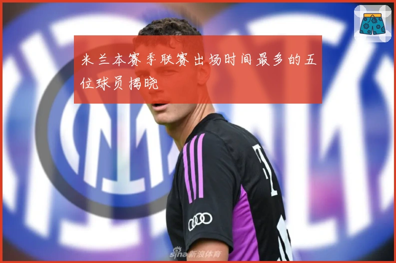 米兰本赛季联赛出场时间最多的五位球员揭晓