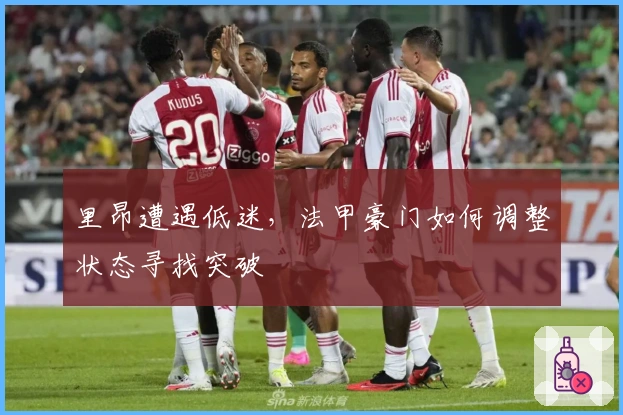 里昂遭遇低迷，法甲豪门如何调整状态寻找突破