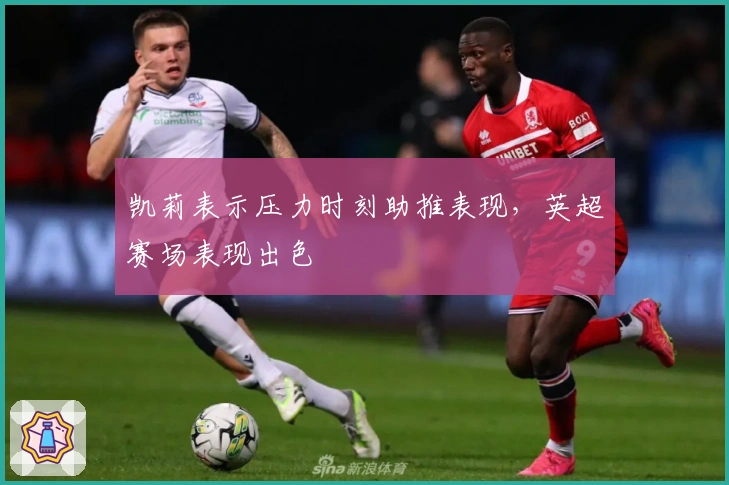 凯莉表示压力时刻助推表现，英超赛场表现出色